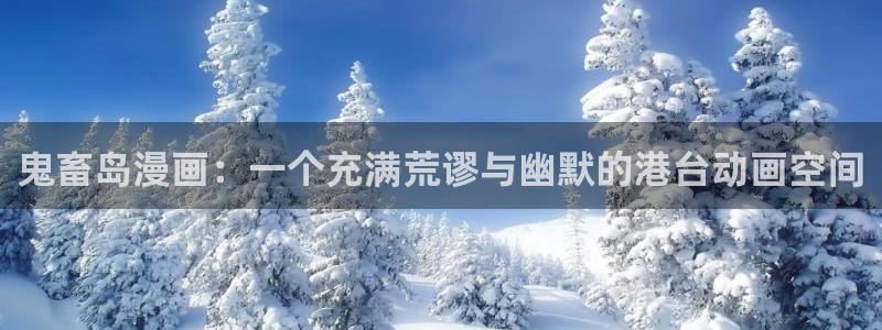 香蕉文化漫画书下拉：鬼畜岛漫画：一个充满荒谬与幽默的港台动画空间