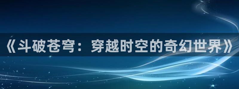 免费香蕉漫画：《斗破苍穹：穿越时空的奇幻世界》