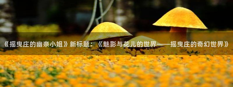 香蕉漫画免费读漫画下拉式：《摇曳庄的幽奈小姐》新标题：《魅影与花儿的世界——摇曳庄的奇幻世界》