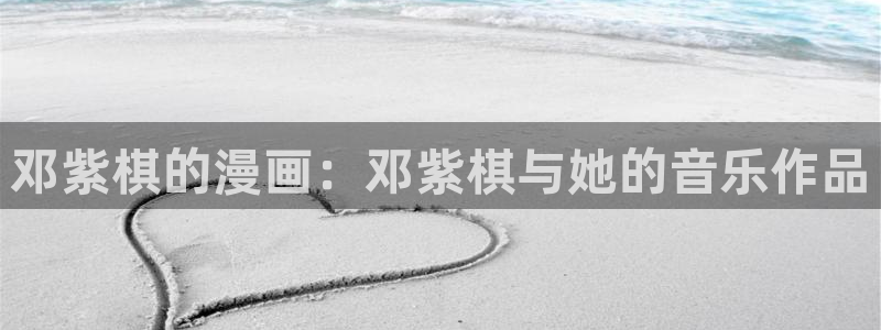 香蕉漫画下拉式免费阅读漫画星球：邓紫棋的漫画：邓紫棋与她的音乐作品