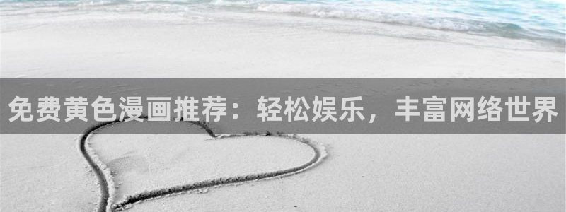 香蕉文化免费漫画入口：免费黄色漫画推荐：轻松娱乐，丰富网络世界