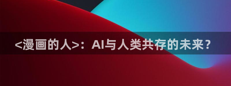 香蕉漫画本子：<漫画的人>：AI与人类共存的未来？