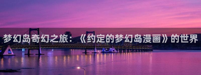 香蕉漫画小说下拉式免费：梦幻岛奇幻之旅：《约定的梦幻岛漫画》的世界