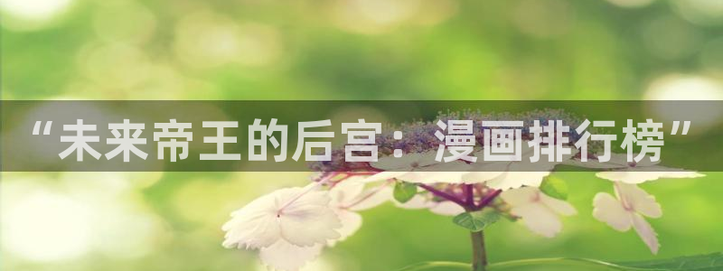 香蕉漫画男男：“未来帝王的后宫：漫画排行榜”
