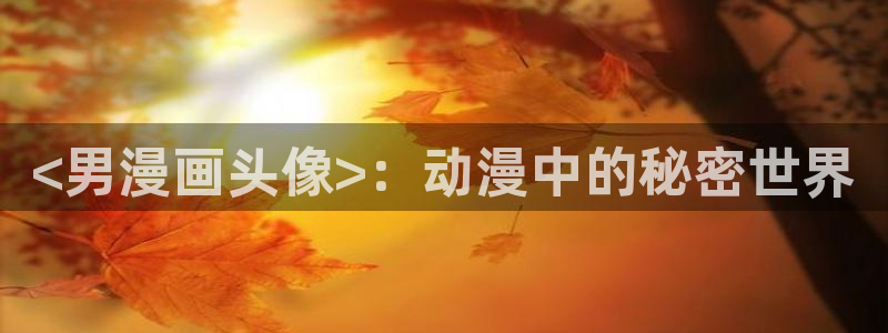 香蕉漫画书免费下拉式：<男漫画头像>：动漫中的秘密世界