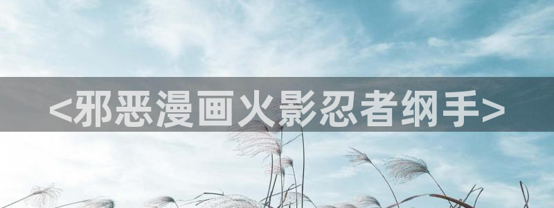 香蕉文化漫画书更新快：<邪恶漫画火影忍者纲手>