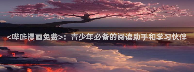 香蕉漫画书阅读下拉式：<哔咔漫画免费>：青少年必备的阅读助手和学习伙伴