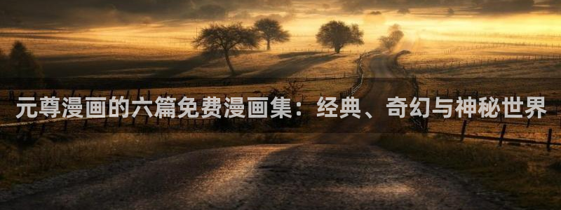 香蕉文化漫画书官网：元尊漫画的六篇免费漫画集：经典、奇幻与神秘世界