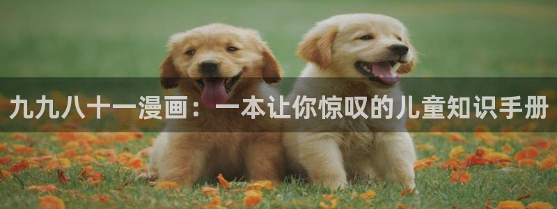 香蕉文化漫画免费浏览入口在哪：九九八十一漫画：一本让你惊叹的儿童知识手册