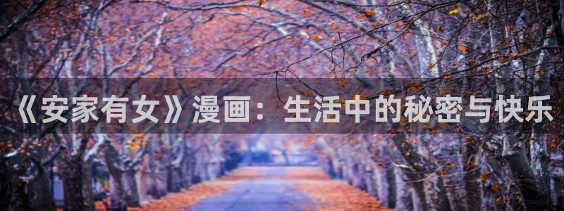 香蕉漫画真人：《安家有女》漫画：生活中的秘密与快乐