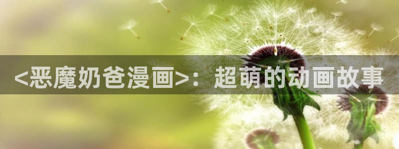 香蕉漫画网站入口：<恶魔奶爸漫画>：超萌的动画故事